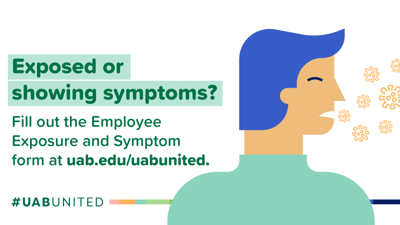Exposed or showing symptoms? Fill out the Employee Exposure and Symptom form at uab.edu/uabunited