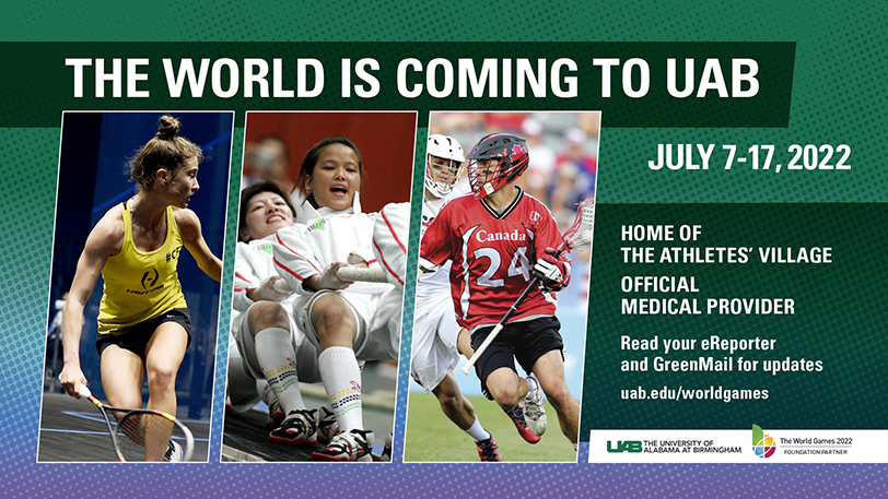 The World Games: The world is coming to UAB July 7-17, 2022. Home of the Athletes' Village. Official medical provider. Read your eReporter for updates.