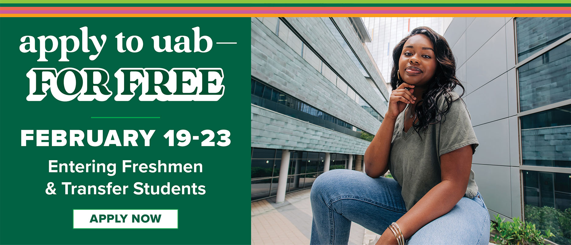 Apply to UAB for FREE February 19-23. Entering freshmen and transfer students. Apply now.