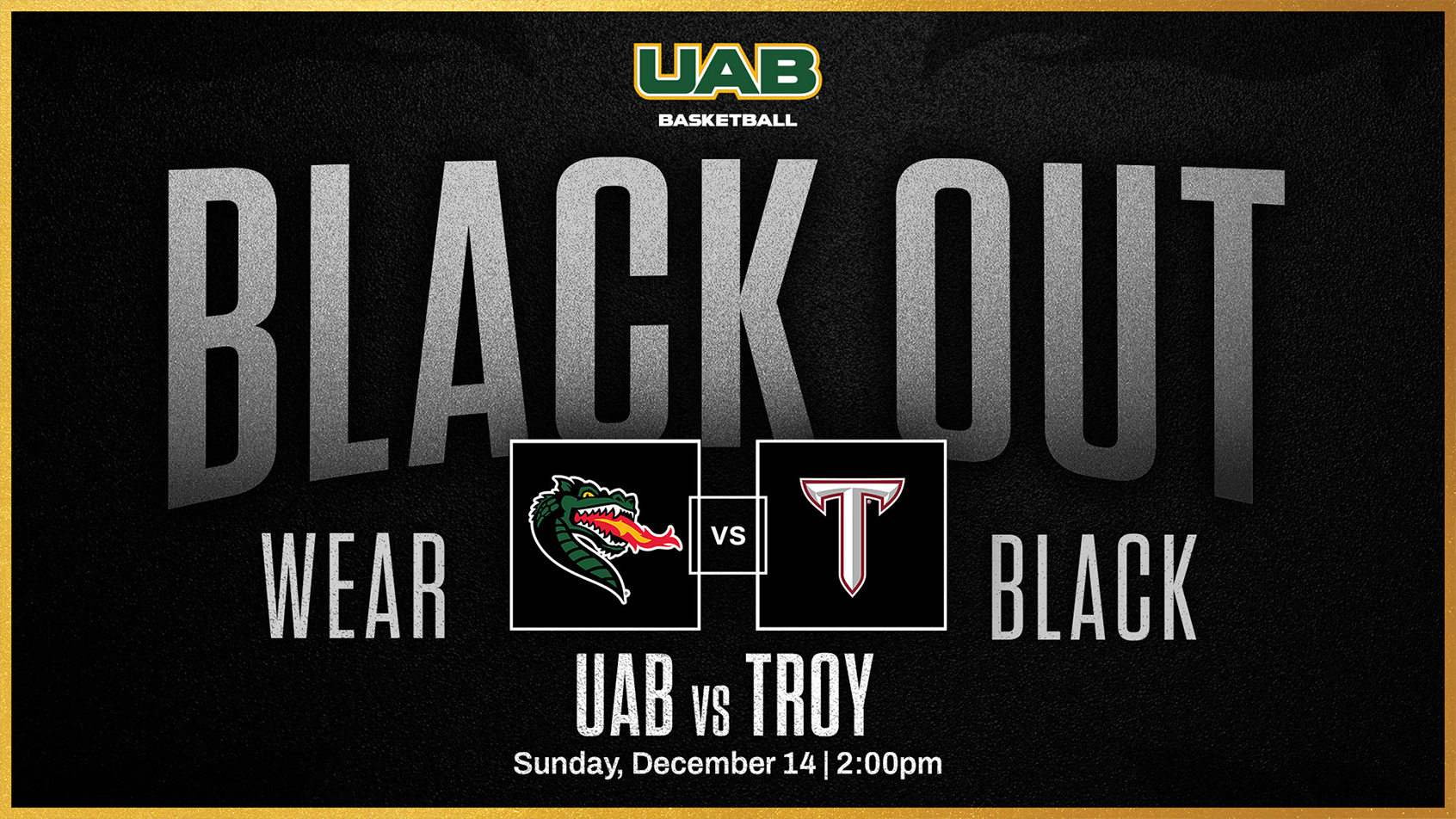 UAB Men's Basketball: Black Out. Wear black for the UAB vs Troy game Sunday, December 14 at 2:00pm.