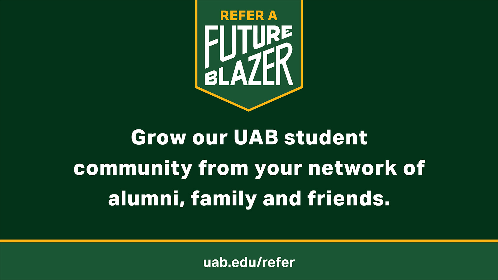 Refer a future Blazer. Grow our UAB student community from your network of alumni, family and friends.