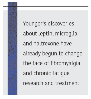 Quote: Younger's discoveries about leptin, microglia, and naltrexone have already begun to change the face of fibromyalgia and chronic fatigue research and treatment