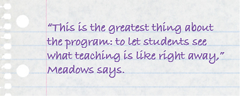 Quote: This is the greatest thing about the program: to let students see what teaching is like right away, Meadows says.