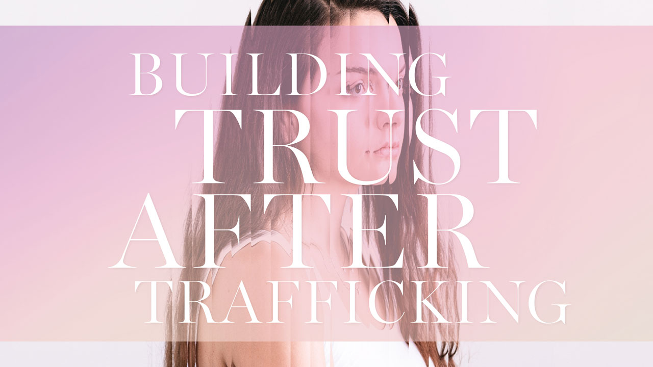 Photo of young woman behind distorted filter; headline: Building Trust After Trafficking